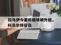 乐鱼体育官方网站-拉马伊今夏将继续被外租，科贝尔将留在的简单介绍