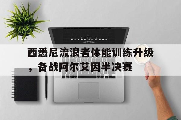 包含西悉尼流浪者体能训练升级，备战阿尔艾因半决赛的词条